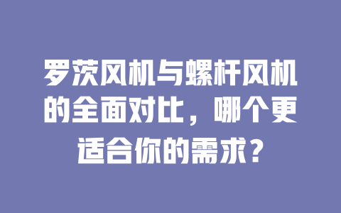 羅茨風機與螺桿風機的全面對比，哪個更適合你的需求？ 一