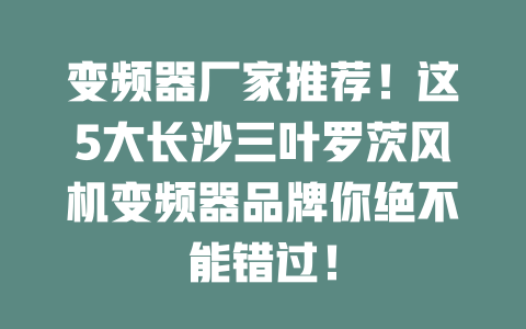 變頻器廠家推薦！這5大長沙三葉羅茨風(fēng)機(jī)變頻器品牌你絕不能錯(cuò)過！ 一