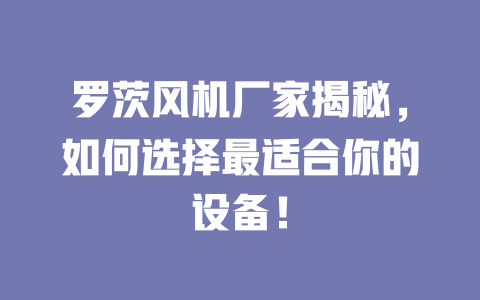 羅茨風(fēng)機(jī)廠家揭秘，如何選擇最適合你的設(shè)備！ 一