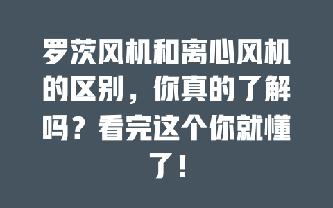 羅茨風(fēng)機(jī)和離心風(fēng)機(jī)的區(qū)別，你真的了解嗎？看完這個(gè)你就懂了！ 一